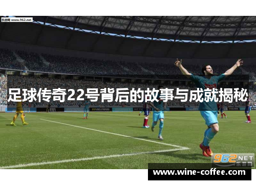足球传奇22号背后的故事与成就揭秘