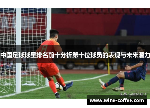 中国足球球星排名前十分析第十位球员的表现与未来潜力