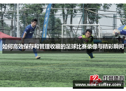 如何高效保存和管理收藏的足球比赛录像与精彩瞬间